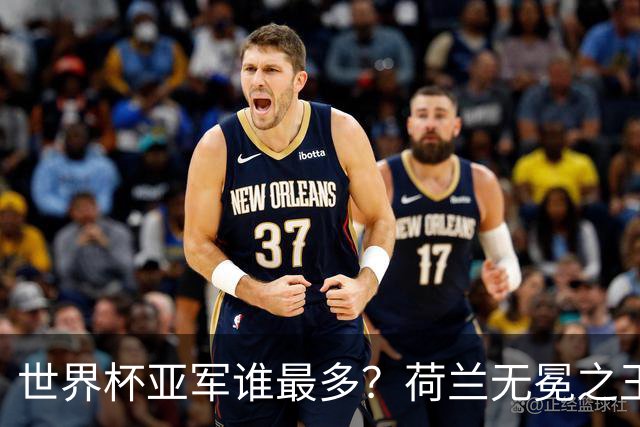 世界杯亚军谁最多？荷兰无冕之王最悲催，阿根廷四次失利，和宿敌并列最多