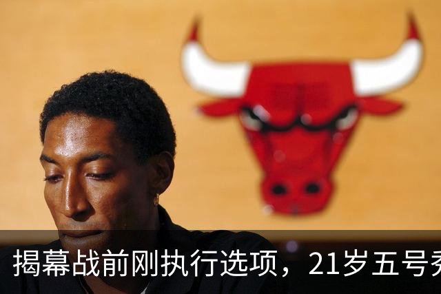 揭幕战前刚执行选项，21岁五号秀却只打了2分45秒