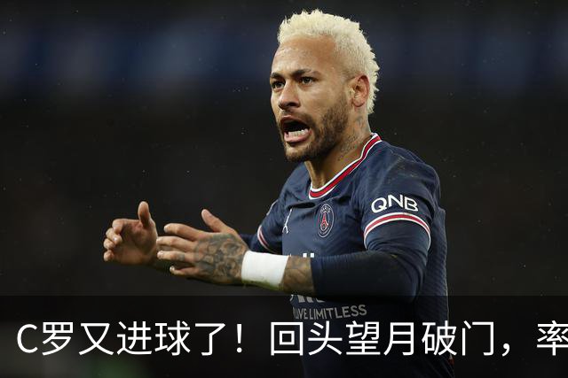 C罗又进球了！回头望月破门，率队3-1大胜，生涯982球破千在望